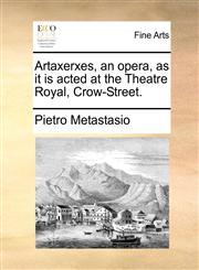 Artaxerxes, an opera, as it is acted at the Theatre Royal, Crow-Street.,1170826172,9781170826171