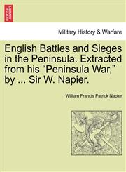 English Battles and Sieges in the Peninsula. Extracted from his "Peninsula War," by ... Sir W. Napier.,1241428913,9781241428914