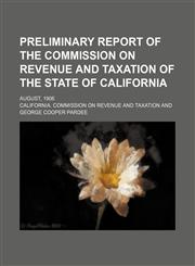 Preliminary report of the Commission on revenue and taxation of the state of California; August, 1906,1151443425,9781151443427