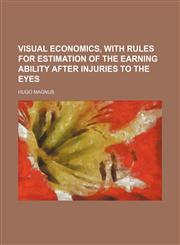 Visual economics, with rules for estimation of the earning ability after injuries to the eyes,1130670457,9781130670455
