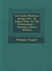 On Canine Madness. Being a Ser. of Papers Publ. in 'The Veterinarian'. - Primary Source Edition,1294553445,9781294553441