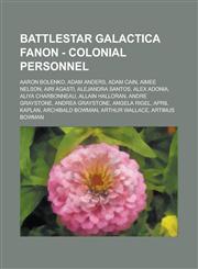 Battlestar Galactica Fanon - Colonial Personnel Aaron Bolenko, Adam Anders, Adam Cain, Aimee Nelson, Airi Agasti, Alejandra Santos, Alex Adonia, Aliya Charbonneau, Allain Halloran, Andre Graystone, Andrea Graystone, Angela Rigel, April Kaplan,1234756595,9781234756598