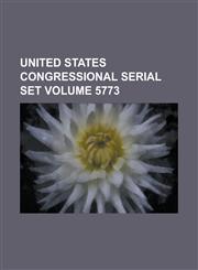 United States Congressional Serial Set Volume 5773,123405468X,9781234054687