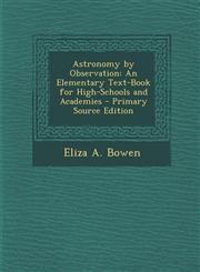 Astronomy by Observation An Elementary Text-Book for High-Schools and Academies - Primary Source Edition,1295848759,9781295848751