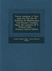 Vector Analysis A Text-book For The Use Of Students Of Mathematics And Physics, Founded Upon The Lectures Of J. Willard Gibbs ... - Primary Source Edition,1293382256,9781293382257