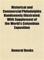 Historical and Commercial Philadelphia Handsomely Illustrated; With Supplement of the World's Columbian Exposition,1153381559,9781153381550
