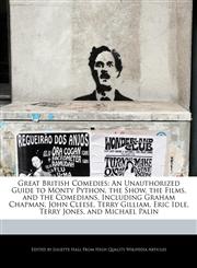 Great British Comedies An Unauthorized Guide to Monty Python, the Show, the Films, and the Comedians, Including Graham Chapman, John Cleese, Terry Gilliam, Eric Idle, Terry Jones, and Michael Palin,1241310157,9781241310158