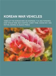 Korean War Vehicles Tanks of the Korean War, M4 Sherman, T-34, M26 Pershing, Iosif Stalin Tank, M24 Chaffee, Comet Tank, Dodge M37, M46 Pa,1230546553,9781230546551
