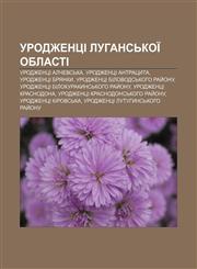 Urodzhentsi Luhansʹkoï oblasti Urodzhentsi Alchevsʹka, Urodzhentsi Antratsyta, Urodzhentsi Bryanky, Urodzhentsi Bilovodsʹkoho ray̆onu,1233851403,9781233851409