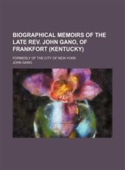 Biographical Memoirs of the Late Rev. John Gano, of Frankfort (Kentucky); Formerly of the City of New-York,1151453463,9781151453464