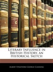 Literary Influence in British History, an Historical Sketch,1141791706,9781141791705