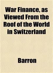 War Finance, as Viewed From the Roof of the World in Switzerland,1153400219,9781153400213