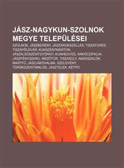 Jasz-Nagykun-Szolnok Megye Telepulesei Szolnok, Jaszbereny, Jaszarokszallas, Tiszafured, Tiszafoldvar, Kunszentmarton, Jaszalsoszentgyorgy,1232885274,9781232885276