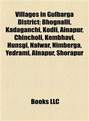 Villages in Gulbarga District Bhognalli, Kadaganchi, Kodli, Ainapur, Chincholi, Kembhavi, Hunsgi, Nalwar, Nimberga, Yedrami, Ainapur, Shorapur,115591659X,9781155916590