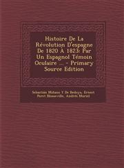 Histoire de La Revolution D'Espagne de 1820 a 1823 Par Un Espagnol Temoin Oculaire ...,1289752451,9781289752453