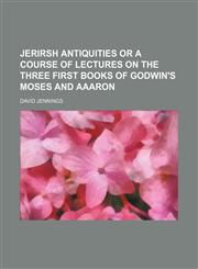 Jerirsh antiquities or a course of lectures on the three first books of Godwin's Moses and Aaaron,1150352647,9781150352645