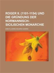 Roger II. (1101-1154) Und Die Grundung Der Normannisch-Sicilischen Monarchie,123454380X,9781234543808