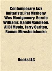 Contemporary Jazz Guitarists Pat Metheny, Wes Montgomery, Bernie Williams, Randy Napoleon, Al Di Meola, Larry Carlton, Roman Miroshnichenko,1155523970,9781155523972