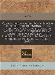 Quakerism canvassed, Robin Barclay baffled in the defending of his theses against young students at Aberdene and the Quakers in and about the place in Alexander Harper, his closs April 14, 1675, by Al. Shirreff, John Leslie, Paul Gellie. (1675),1171279000,9781171279006