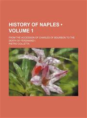 History of Naples (Volume 1); From the Accession of Charles of Bourbon to the Death of Ferdinand I.,1151135437,9781151135438