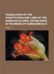 Translation of the Constitution and Laws of the Hawaiian Islands, Established in the Reign of Kamehameha III,1234250489,9781234250485