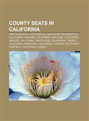 County seats in California San Francisco, Los Angeles, San Diego, Sacramento, California, Oakland, California, San Jose, California, Merced,1156432618,9781156432617