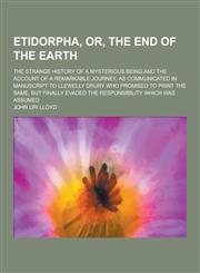 Etidorpha, Or, the End of the Earth; The Strange History of a Mysterious Being and the Account of a Remarkable Journey, as Communicated in Manuscript,1230343849,9781230343846