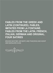 Fables from the Greek and Latin (continued). Fables, imitated from La Fontaine. Fables from the Latin, French, Italian, German and original. Four satires,1230055541,9781230055541