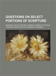 Questions on Select Portions of Scripture; Designed for the Higher Classes in Sabbath Schools,1150586354,9781150586354