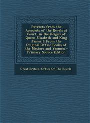 Extracts from the Accounts of the Revels at Court, in the Reigns of Queen Elizabeth and King James I From the Original Office Books of the Masters and Yeomen - Primary Source Edition,1293285412,9781293285411