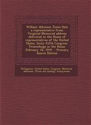 William Atkinson Jones (Late a Representative from Virginia) Memorial Address Delivered in the House of Representatives of the United States, Sixty-Fi,1289783810,9781289783815