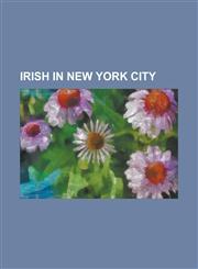 Irish in New York City 19th Street Gang, All Saints Church (New York City), Bowe Brothers, Dead Rabbits, Forty Thieves (New York Gang), Gophe,1157087345,9781157087342