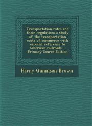 Transportation Rates and Their Regulation; A Study of the Transportation Costs of Commerce with Especial Reference to American Railroads - Primary Sou,1287836682,9781287836681