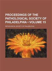 Proceedings of the Pathological Society of Philadelphia (Volume 15),1154242986,9781154242980