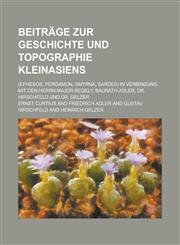 Beitrage Zur Geschichte Und Topographie Kleinasiens; (Ephesos, Pergamon, Smyrna, Sardes) in Verbindung Mit Den Herrn Major Regely, Baurath Adler, Dr.,1154658414,9781154658415