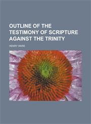 Outline of the Testimony of Scripture Against the Trinity,123003627X,9781230036274