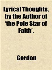 Lyrical Thoughts, by the Author of 'the Pole Star of Faith'.,1154592340,9781154592344