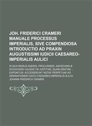 Joh. Friderici Crameri Manuale processus imperialis, sive compendiosa introductio ad praxin Augustissimi iudicii Caesareo-imperialis aulici; in qua modus agendi, procurandi, advocandi & diiudicandi causas tm justitiae, quam gratiae  exponitur. Accesserunt,1231246049,9781231246047