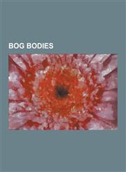 Bog Bodies Amcotts Moor Woman, Bocksten Man, Bog Body, Borremose Bodies, Cladh Hallan, Clonycavan Man, Elling Woman, Girl of the,1230521313,9781230521312