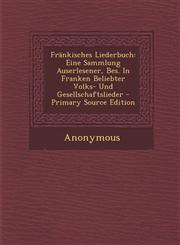 Frankisches Liederbuch Eine Sammlung Auserlesener, Bes. in Franken Beliebter Volks- Und Gesellschaftslieder - Primary Source Edition,1295466538,9781295466535
