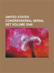 United States Congressional Serial Set Volume 5546,123403798X,9781234037987