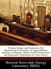 Process Design and Economics for Biochemical Conversion of Lignocellulosic Biomass to Ethanol Dilute-Acid Pretreatment and Enzymatic Hydrolysis of Corn Stover.,124913014X,9781249130147