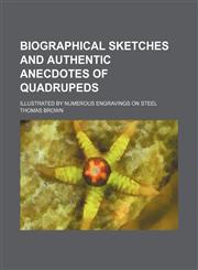 Biographical Sketches and Authentic Anecdotes of Quadrupeds; Illustrated by Numerous Engravings on Steel,145882442X,9781458824424