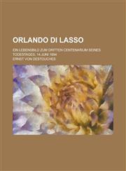 Orlando Di Lasso; Ein Lebensbild Zum Dritten Centenarium Seines Todestages, 14.Juni 1894,1234635917,9781234635916