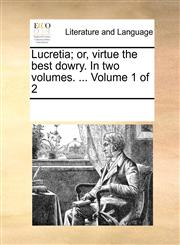 Lucretia; or, virtue the best dowry. In two volumes. ...  Volume 1 of 2,1170083455,9781170083451