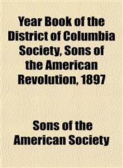 Year Book of the District of Columbia Society, Sons of the American Revolution, 1897,1153223112,9781153223119