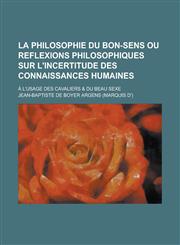 La Philosophie Du Bon-Sens Ou Reflexions Philosophiques Sur L'Incertitude Des Connaissances Humaines; A L'Usage Des Cavaliers & Du Beau Sexe,1153491281,9781153491280