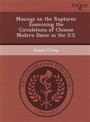 Musings on the Ruptures Examining the Circulations of Chinese Modern Dance in the U.S.,1248958721,9781248958728