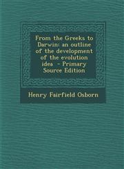From the Greeks to Darwin An Outline of the Development of the Evolution Idea - Primary Source Edition,1293495379,9781293495377