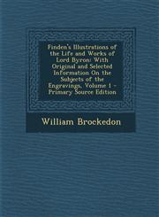 Finden's Illustrations of the Life and Works of Lord Byron With Original and Selected Information on the Subjects of the Engravings, Volume 1 - Prima,1289712646,9781289712648